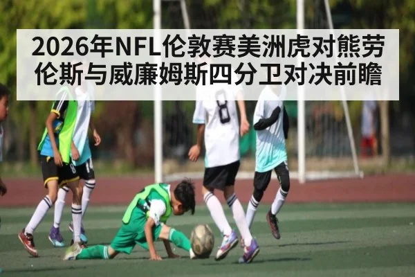 2026年NFL伦敦赛美洲虎对熊劳伦斯与威廉姆斯四分卫对决前瞻